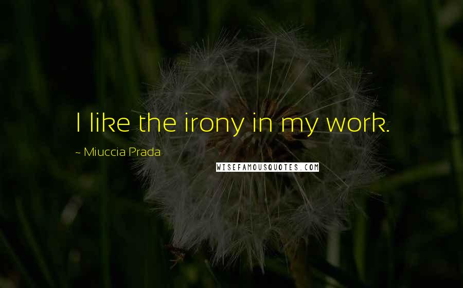 Miuccia Prada Quotes: I like the irony in my work.