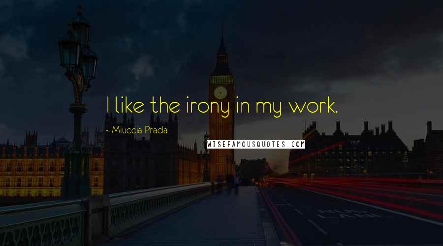 Miuccia Prada Quotes: I like the irony in my work.