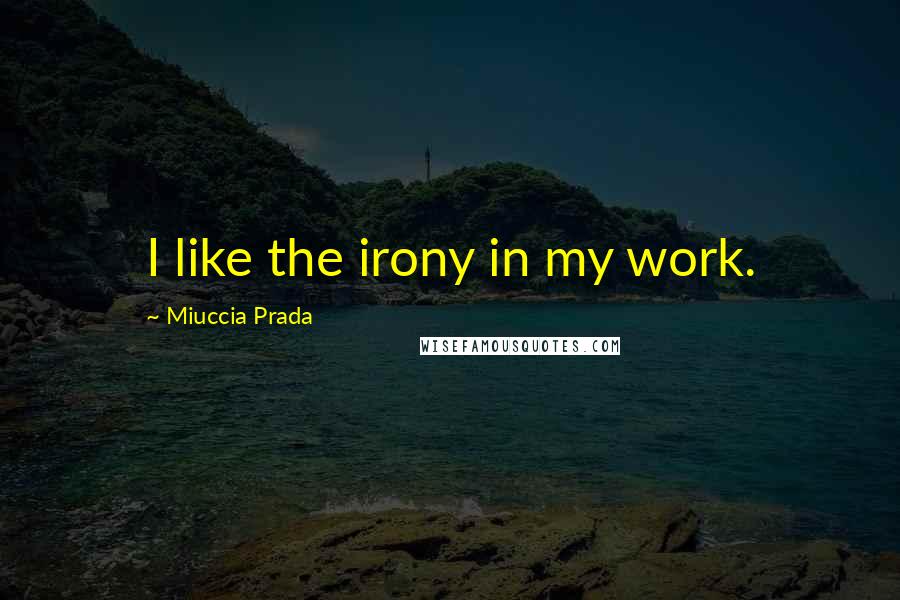 Miuccia Prada Quotes: I like the irony in my work.