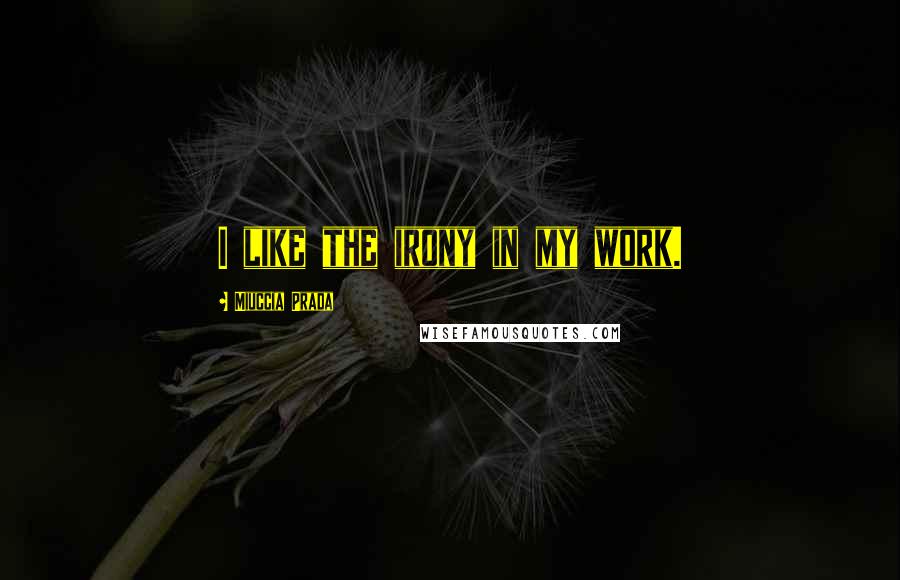 Miuccia Prada Quotes: I like the irony in my work.