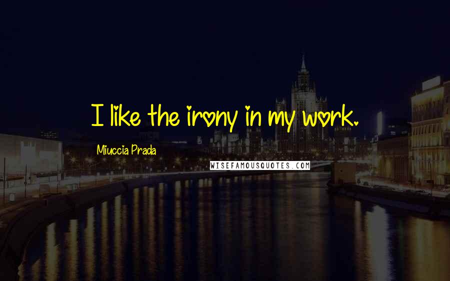 Miuccia Prada Quotes: I like the irony in my work.