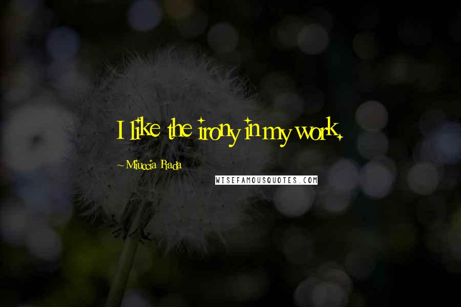 Miuccia Prada Quotes: I like the irony in my work.