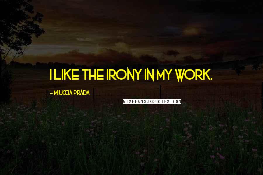Miuccia Prada Quotes: I like the irony in my work.
