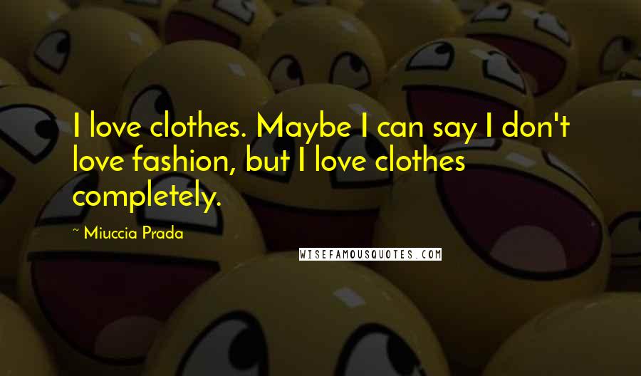 Miuccia Prada Quotes: I love clothes. Maybe I can say I don't love fashion, but I love clothes completely.