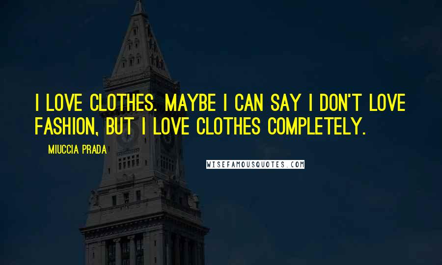 Miuccia Prada Quotes: I love clothes. Maybe I can say I don't love fashion, but I love clothes completely.