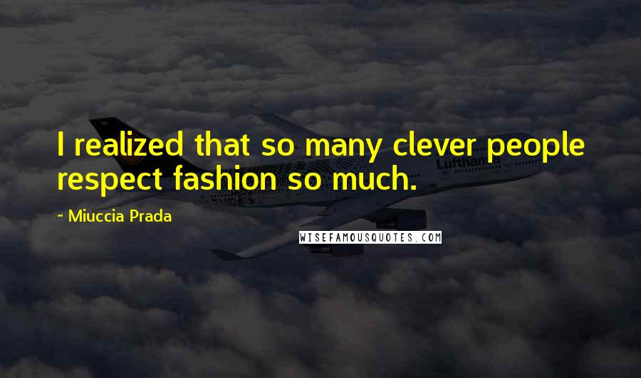 Miuccia Prada Quotes: I realized that so many clever people respect fashion so much.