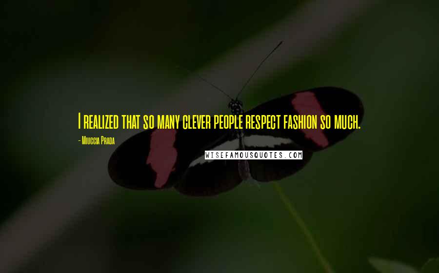 Miuccia Prada Quotes: I realized that so many clever people respect fashion so much.