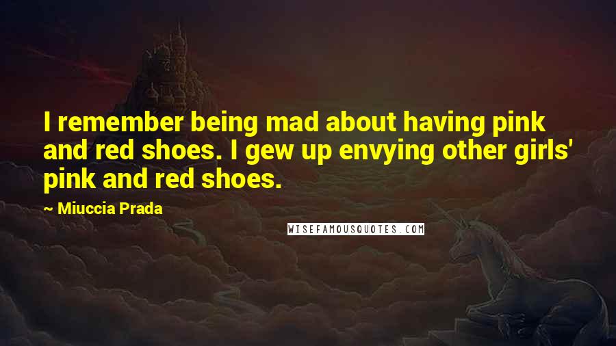 Miuccia Prada Quotes: I remember being mad about having pink and red shoes. I gew up envying other girls' pink and red shoes.