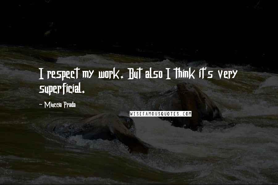Miuccia Prada Quotes: I respect my work. But also I think it's very superficial.