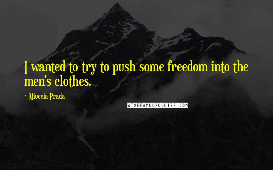 Miuccia Prada Quotes: I wanted to try to push some freedom into the men's clothes.
