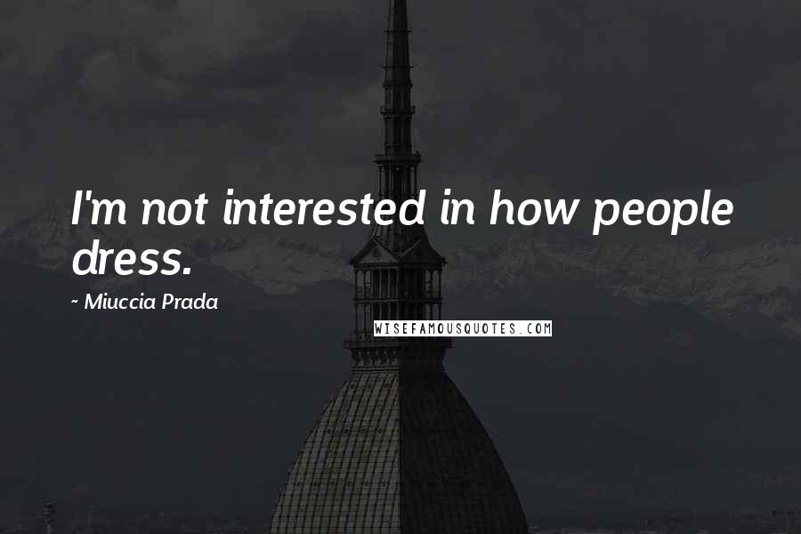 Miuccia Prada Quotes: I'm not interested in how people dress.