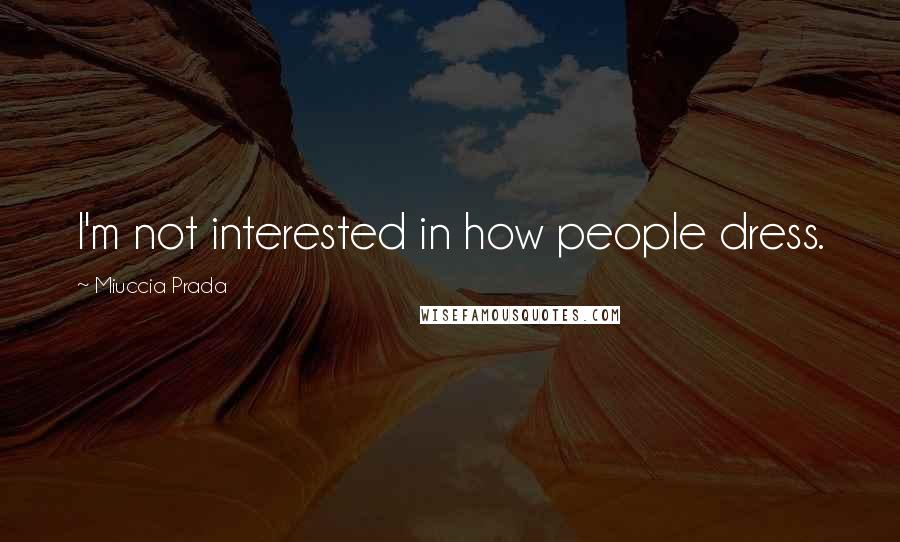 Miuccia Prada Quotes: I'm not interested in how people dress.