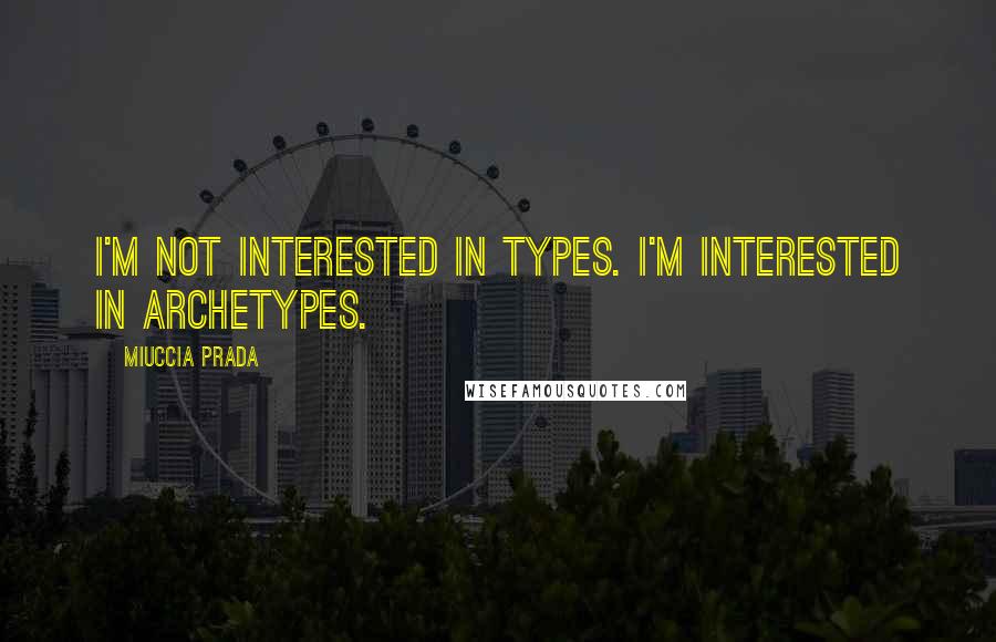 Miuccia Prada Quotes: I'm not interested in types. I'm interested in archetypes.