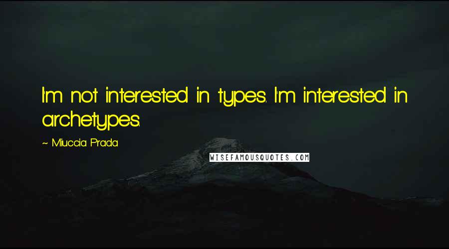 Miuccia Prada Quotes: I'm not interested in types. I'm interested in archetypes.