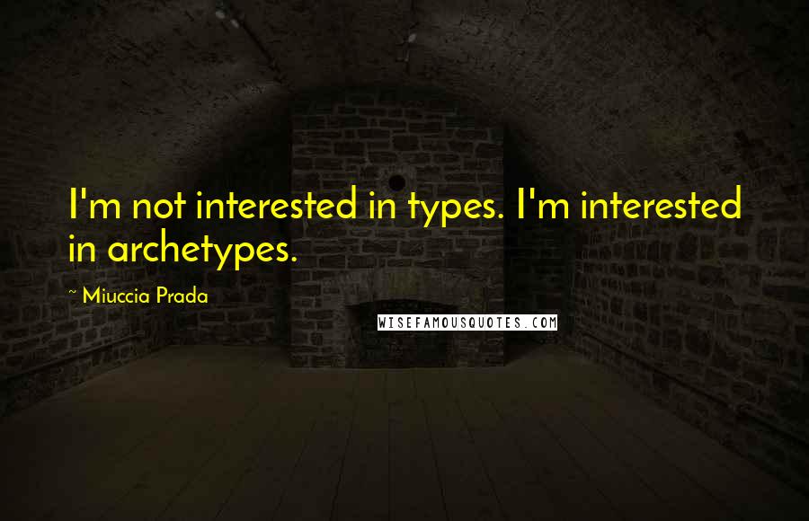 Miuccia Prada Quotes: I'm not interested in types. I'm interested in archetypes.