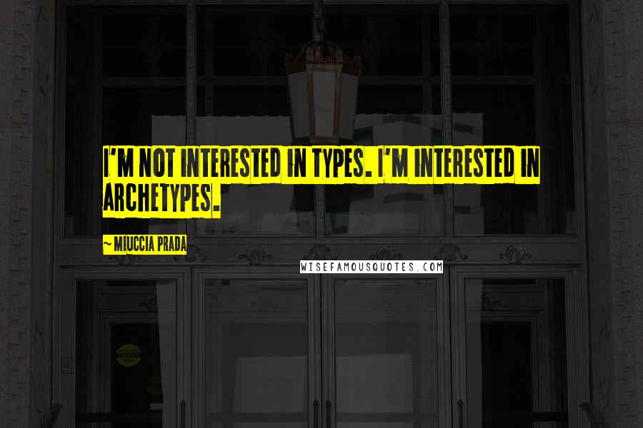 Miuccia Prada Quotes: I'm not interested in types. I'm interested in archetypes.