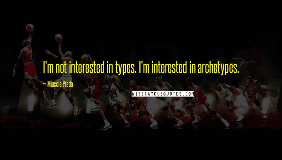 Miuccia Prada Quotes: I'm not interested in types. I'm interested in archetypes.