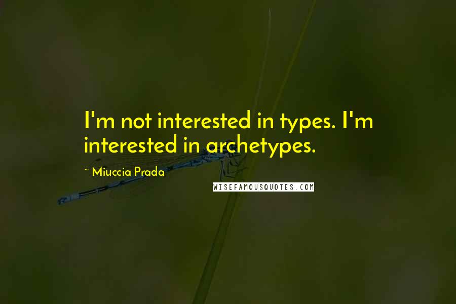 Miuccia Prada Quotes: I'm not interested in types. I'm interested in archetypes.