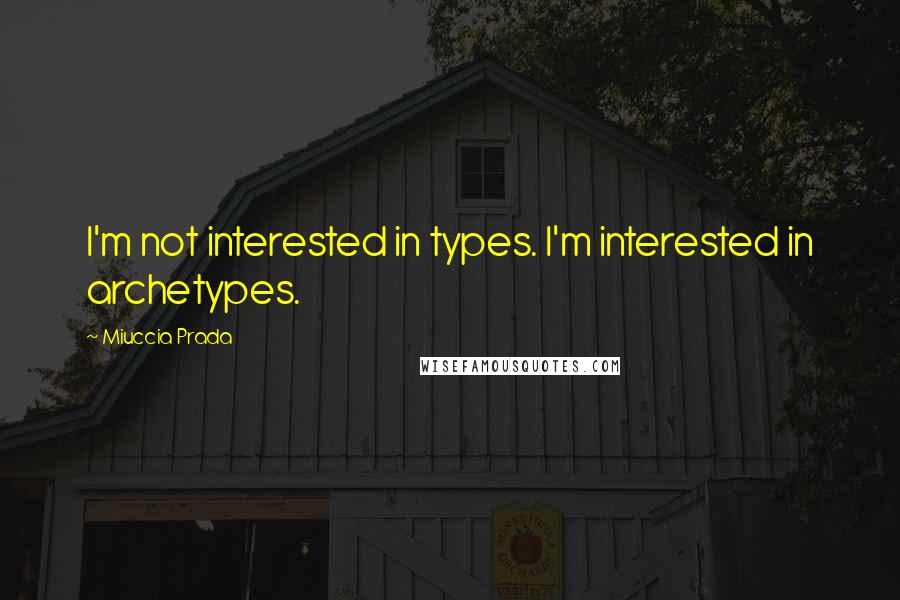 Miuccia Prada Quotes: I'm not interested in types. I'm interested in archetypes.