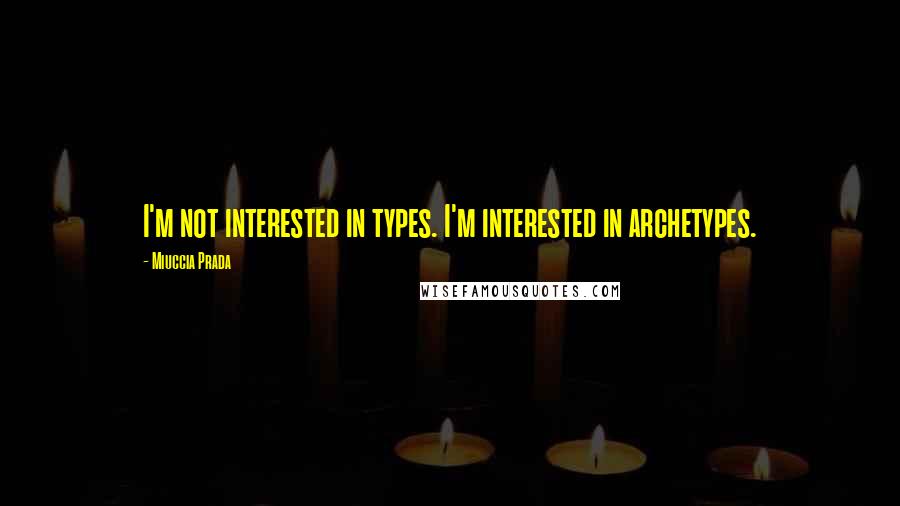 Miuccia Prada Quotes: I'm not interested in types. I'm interested in archetypes.