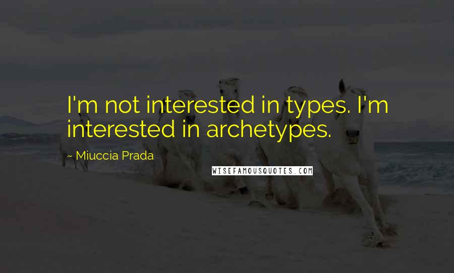 Miuccia Prada Quotes: I'm not interested in types. I'm interested in archetypes.