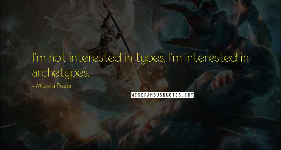 Miuccia Prada Quotes: I'm not interested in types. I'm interested in archetypes.