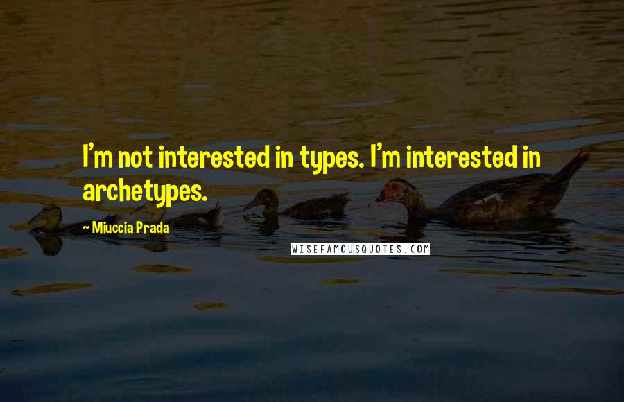 Miuccia Prada Quotes: I'm not interested in types. I'm interested in archetypes.