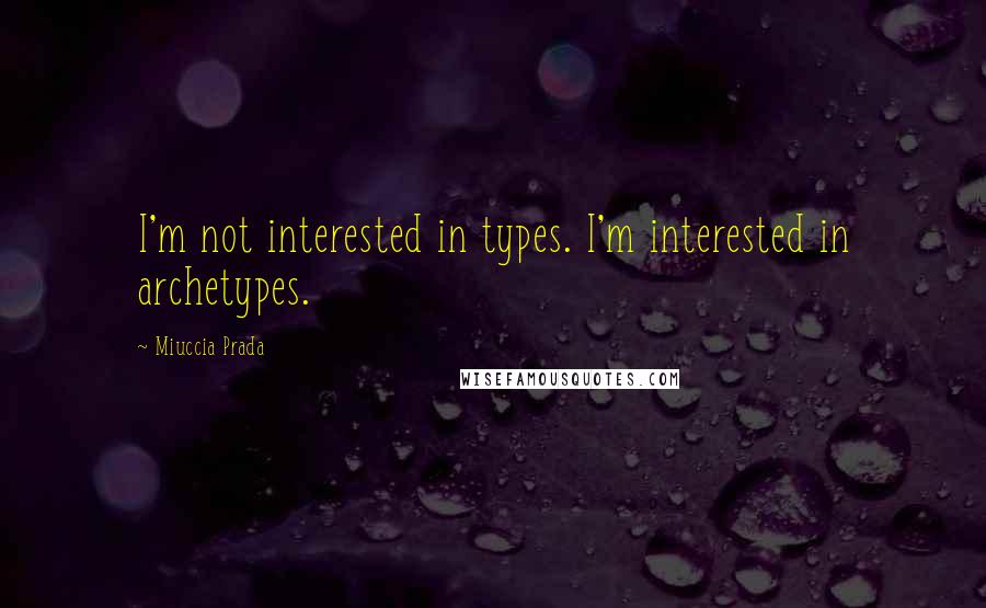 Miuccia Prada Quotes: I'm not interested in types. I'm interested in archetypes.