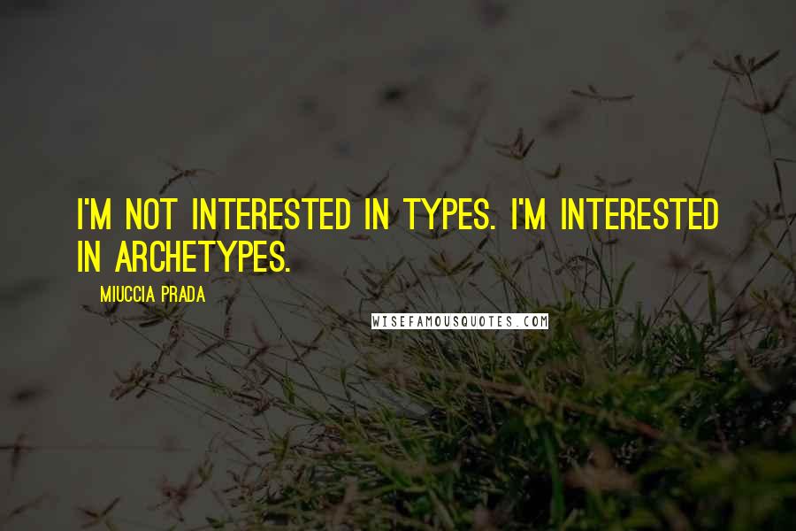Miuccia Prada Quotes: I'm not interested in types. I'm interested in archetypes.