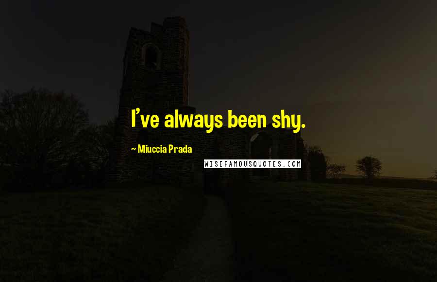 Miuccia Prada Quotes: I've always been shy.