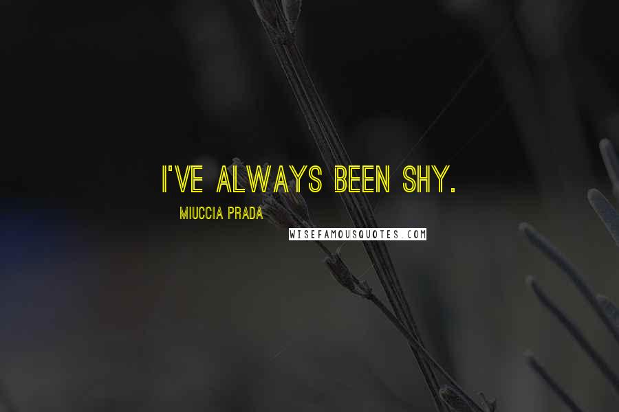 Miuccia Prada Quotes: I've always been shy.