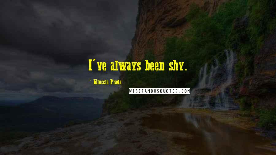 Miuccia Prada Quotes: I've always been shy.