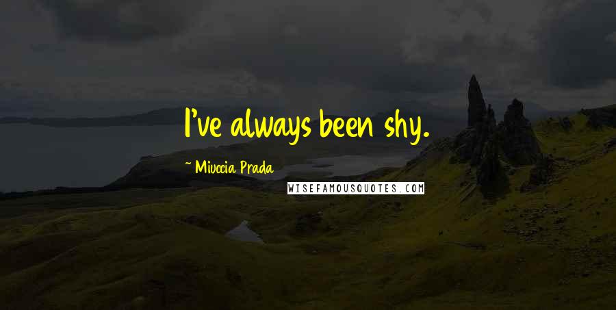 Miuccia Prada Quotes: I've always been shy.