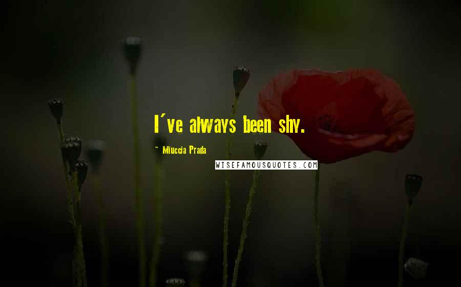 Miuccia Prada Quotes: I've always been shy.