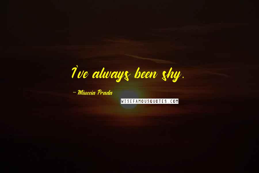Miuccia Prada Quotes: I've always been shy.