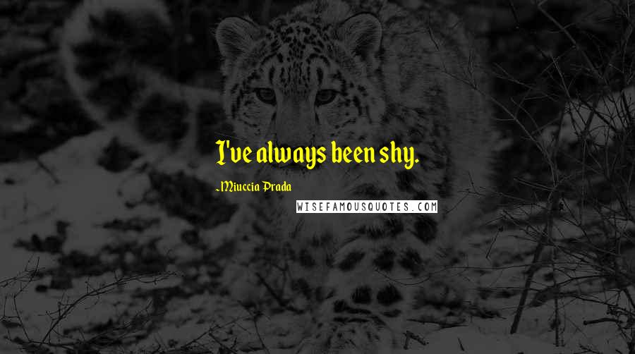 Miuccia Prada Quotes: I've always been shy.