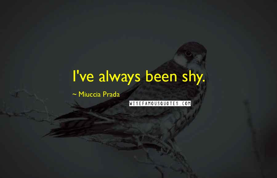 Miuccia Prada Quotes: I've always been shy.