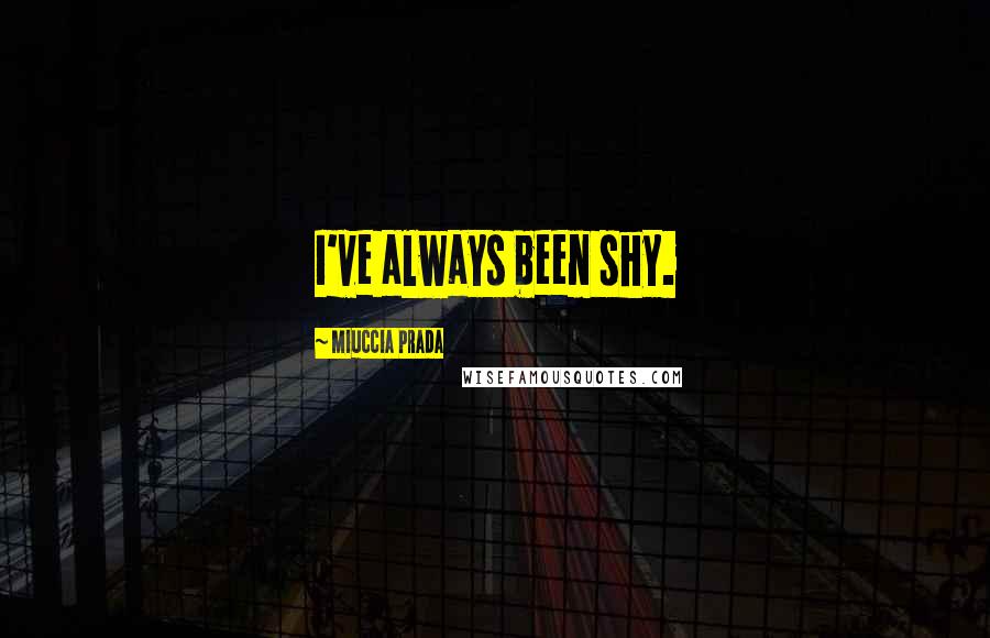 Miuccia Prada Quotes: I've always been shy.