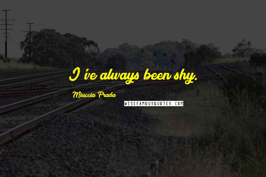 Miuccia Prada Quotes: I've always been shy.