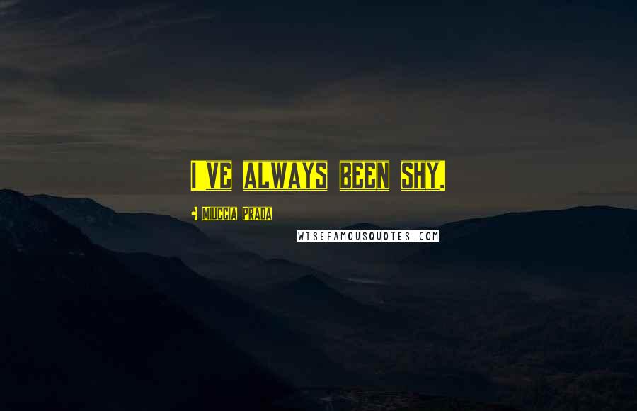 Miuccia Prada Quotes: I've always been shy.