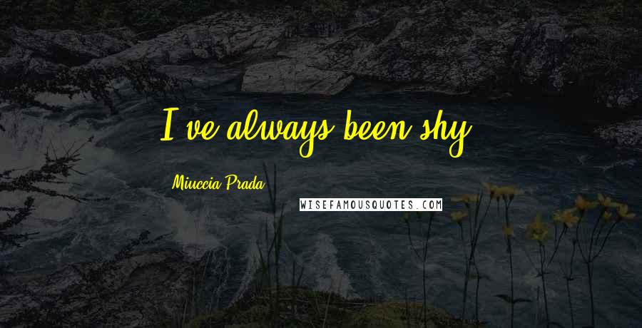 Miuccia Prada Quotes: I've always been shy.