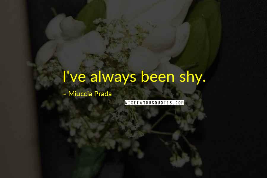 Miuccia Prada Quotes: I've always been shy.