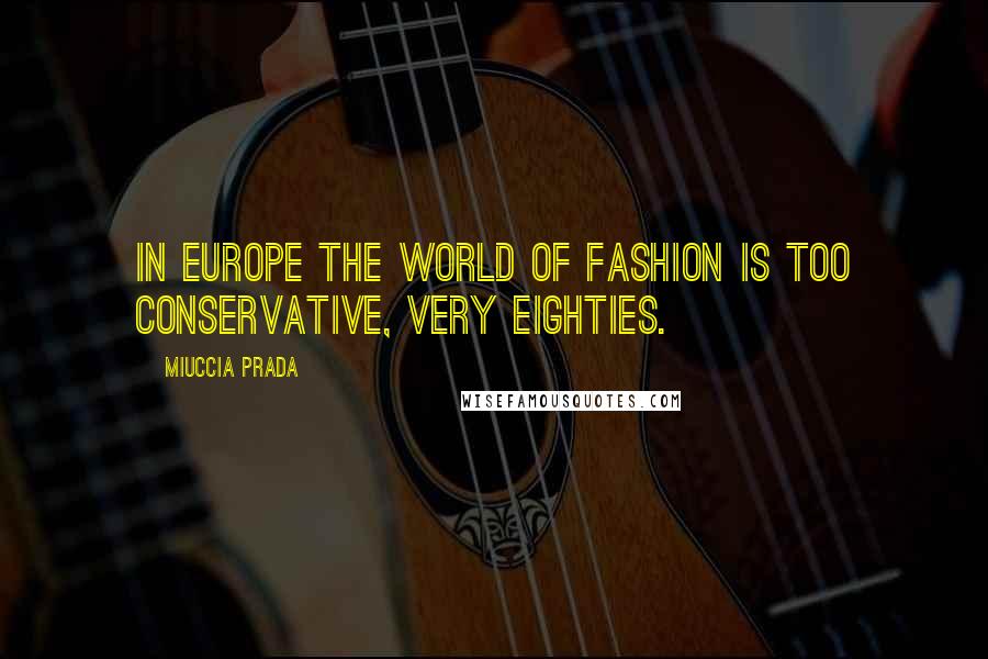 Miuccia Prada Quotes: In Europe the world of fashion is too conservative, very eighties.