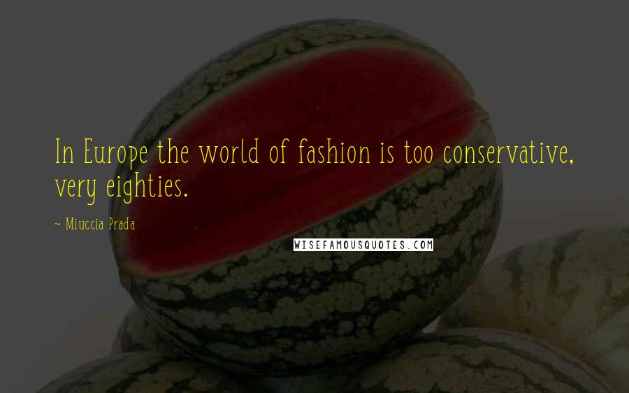 Miuccia Prada Quotes: In Europe the world of fashion is too conservative, very eighties.