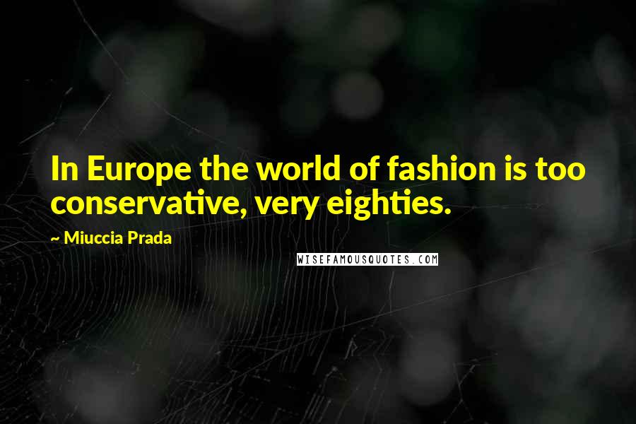 Miuccia Prada Quotes: In Europe the world of fashion is too conservative, very eighties.