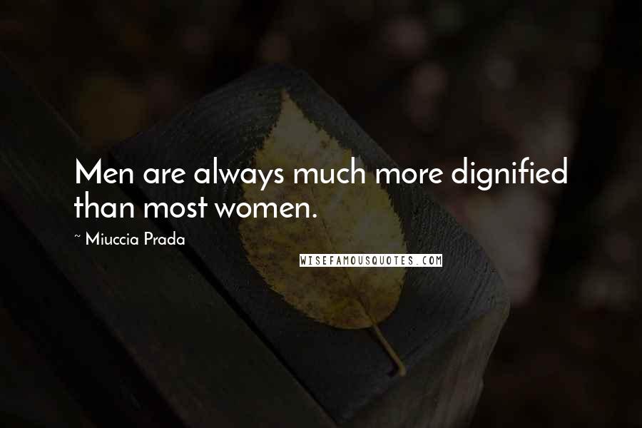 Miuccia Prada Quotes: Men are always much more dignified than most women.