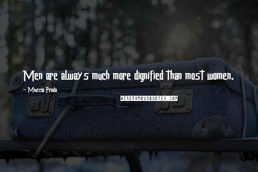 Miuccia Prada Quotes: Men are always much more dignified than most women.