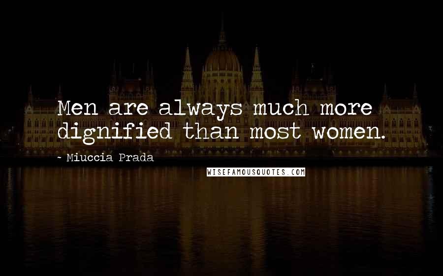 Miuccia Prada Quotes: Men are always much more dignified than most women.