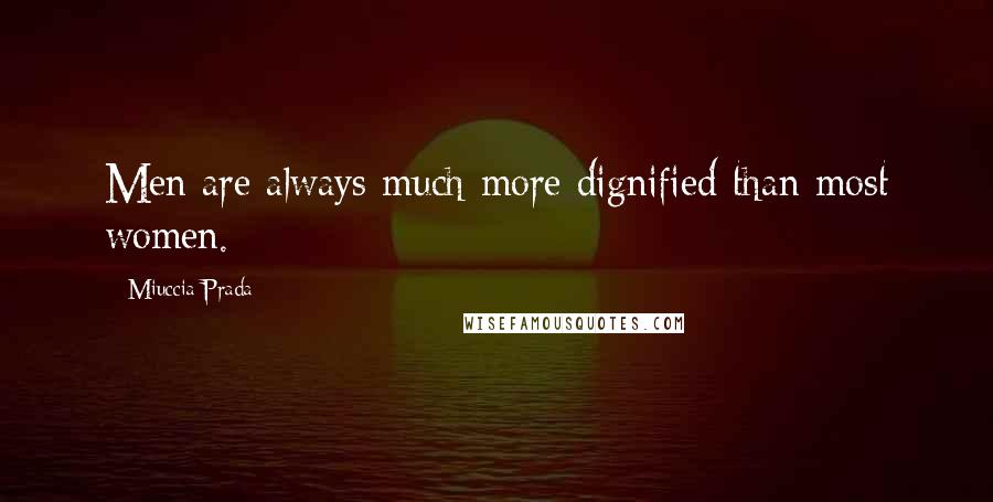 Miuccia Prada Quotes: Men are always much more dignified than most women.