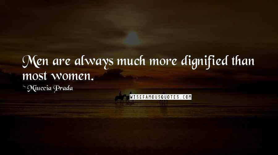 Miuccia Prada Quotes: Men are always much more dignified than most women.